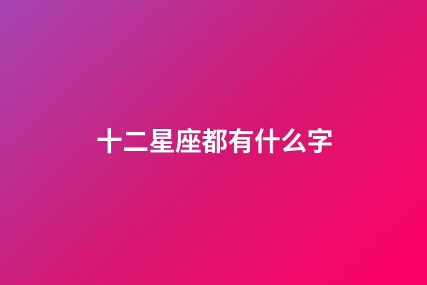 十二星座都有什么字-第1张-星座运势-玄机派