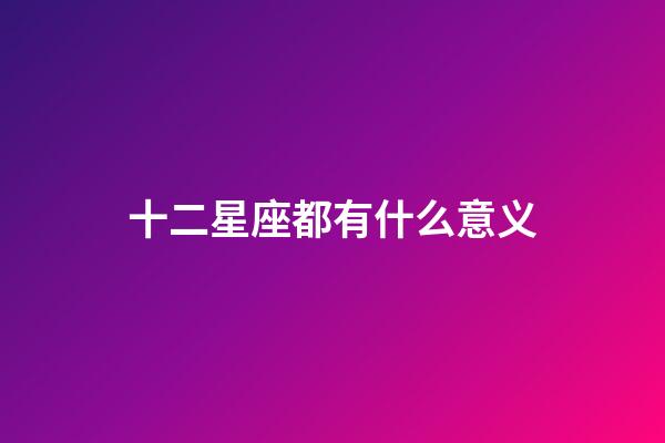 十二星座都有什么意义-第1张-星座运势-玄机派