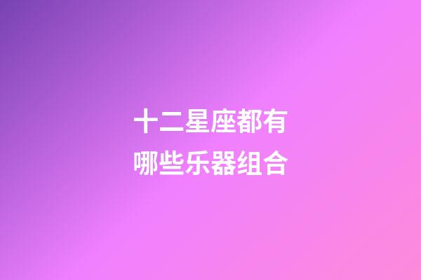 十二星座都有哪些乐器组合-第1张-星座运势-玄机派