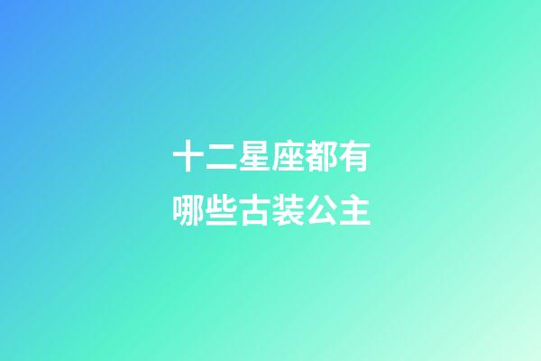 十二星座都有哪些古装公主-第1张-星座运势-玄机派