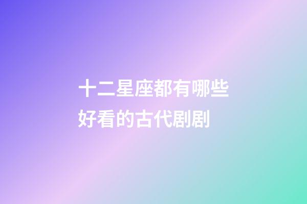 十二星座都有哪些好看的古代剧剧-第1张-星座运势-玄机派
