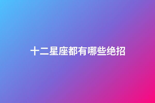 十二星座都有哪些绝招-第1张-星座运势-玄机派