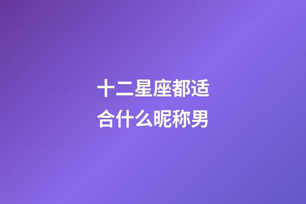 十二星座都适合什么昵称男-第1张-星座运势-玄机派