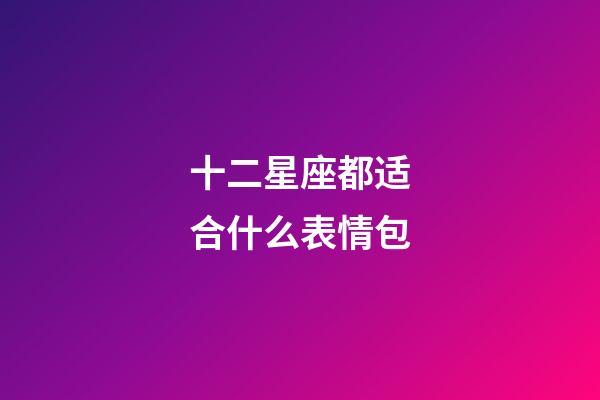 十二星座都适合什么表情包-第1张-星座运势-玄机派