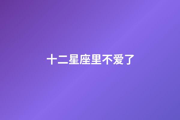 十二星座里不爱了-第1张-星座运势-玄机派