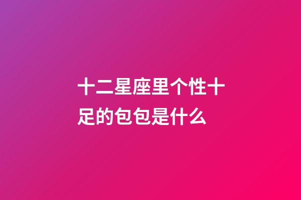 十二星座里个性十足的包包是什么-第1张-星座运势-玄机派
