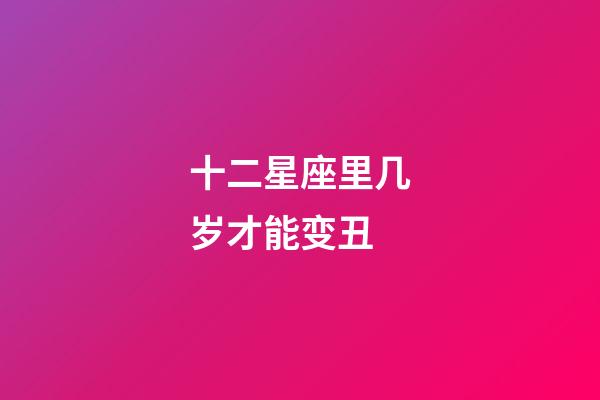 十二星座里几岁才能变丑-第1张-星座运势-玄机派