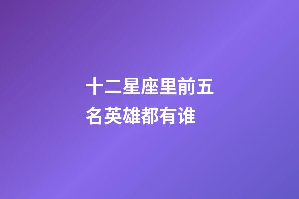 十二星座里前五名英雄都有谁-第1张-星座运势-玄机派