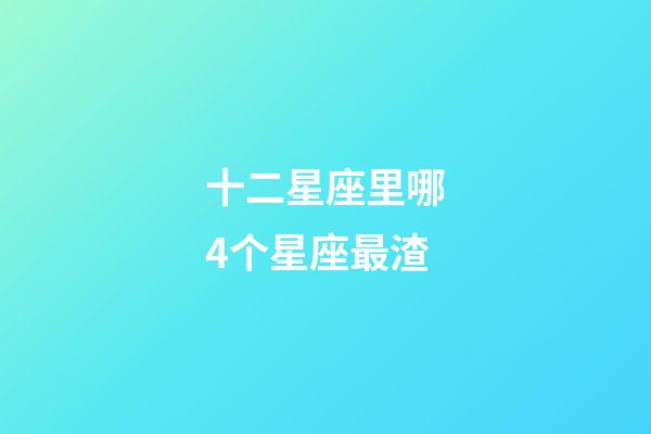 十二星座里哪4个星座最渣-第1张-星座运势-玄机派