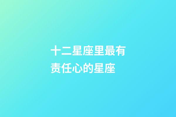 十二星座里最有责任心的星座-第1张-星座运势-玄机派