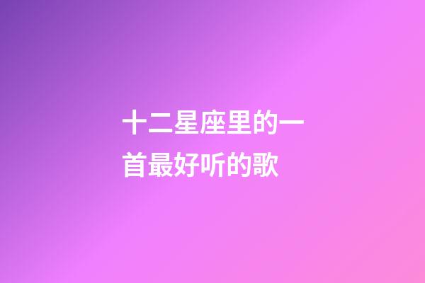 十二星座里的一首最好听的歌-第1张-星座运势-玄机派