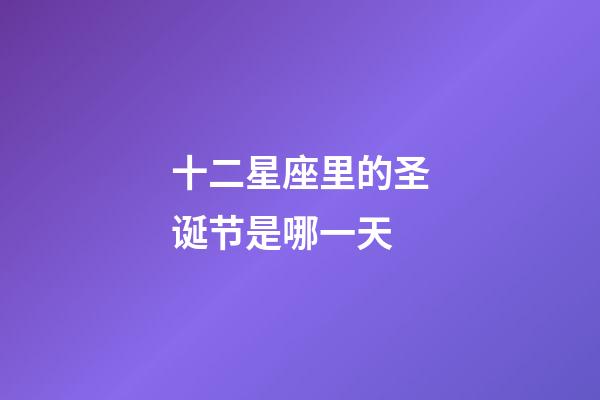 十二星座里的圣诞节是哪一天-第1张-星座运势-玄机派