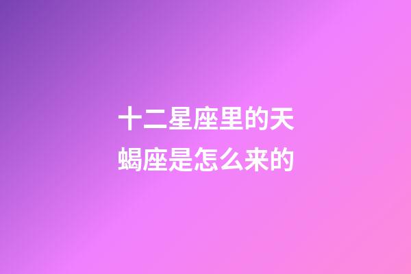 十二星座里的天蝎座是怎么来的-第1张-星座运势-玄机派