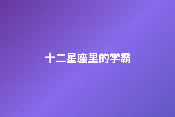 十二星座里的学霸-第1张-星座运势-玄机派