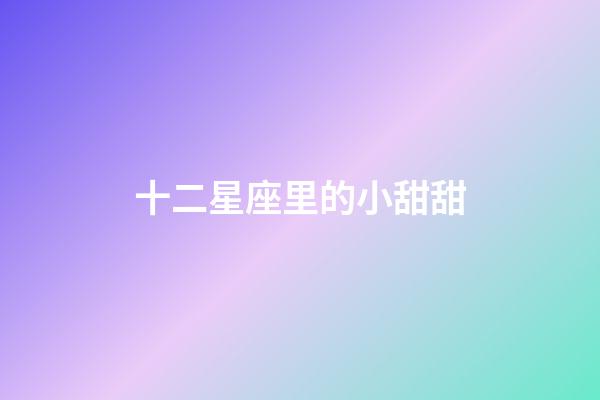 十二星座里的小甜甜-第1张-星座运势-玄机派