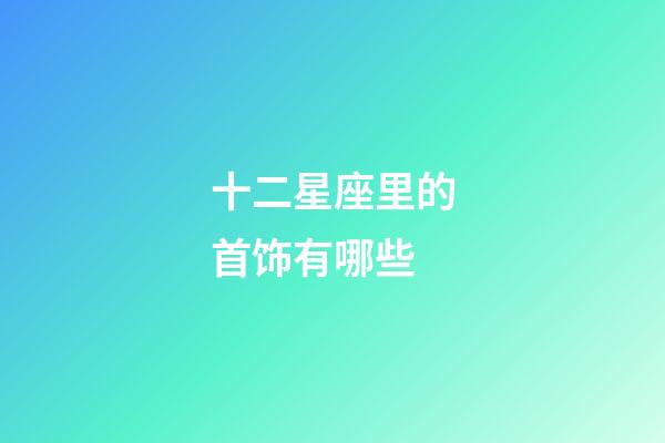 十二星座里的首饰有哪些-第1张-星座运势-玄机派