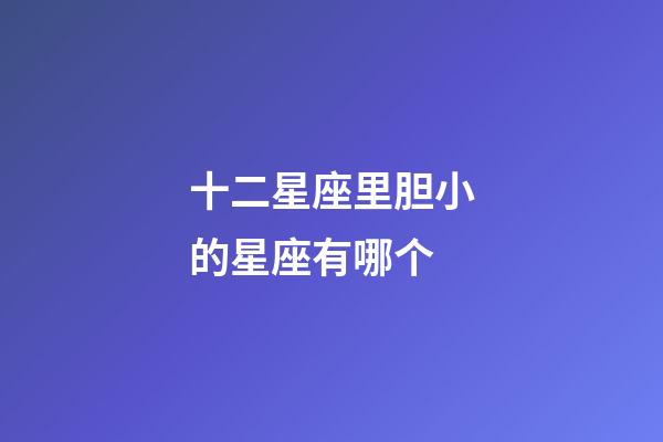 十二星座里胆小的星座有哪个-第1张-星座运势-玄机派