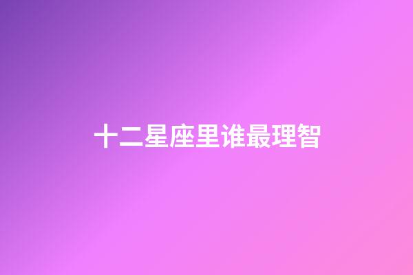 十二星座里谁最理智-第1张-星座运势-玄机派