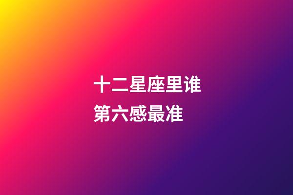 十二星座里谁第六感最准-第1张-星座运势-玄机派
