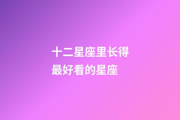 十二星座里长得最好看的星座-第1张-星座运势-玄机派