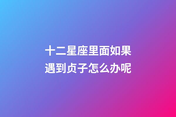 十二星座里面如果遇到贞子怎么办呢-第1张-星座运势-玄机派