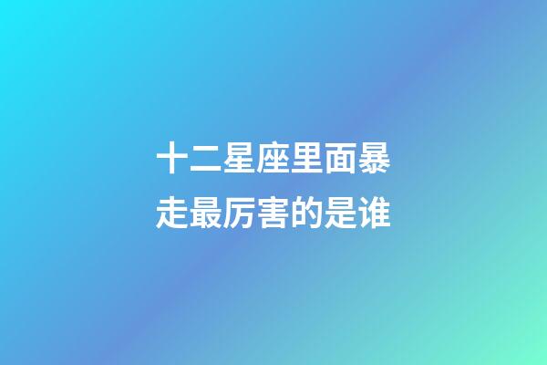 十二星座里面暴走最厉害的是谁-第1张-星座运势-玄机派