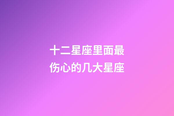 十二星座里面最伤心的几大星座-第1张-星座运势-玄机派