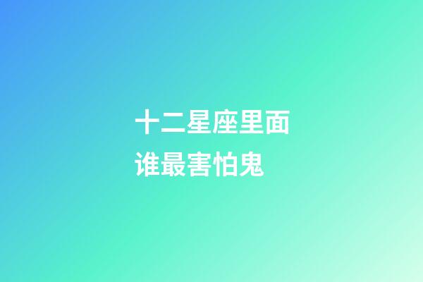 十二星座里面谁最害怕鬼-第1张-星座运势-玄机派