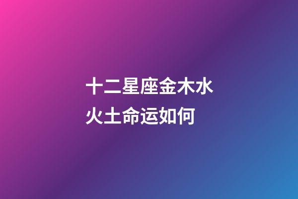 十二星座金木水火土命运如何-第1张-星座运势-玄机派