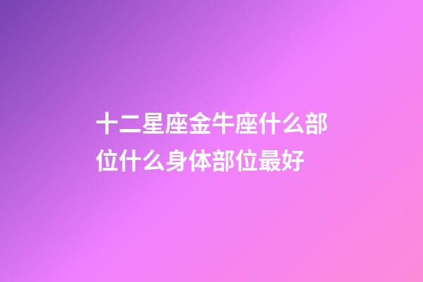 十二星座金牛座什么部位什么身体部位最好-第1张-星座运势-玄机派