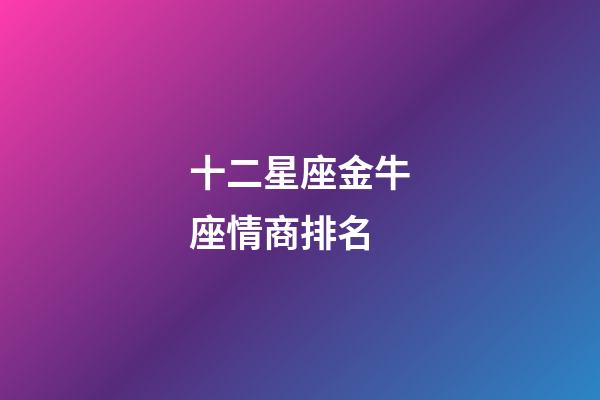 十二星座金牛座情商排名-第1张-星座运势-玄机派