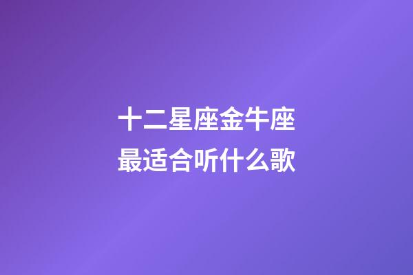 十二星座金牛座最适合听什么歌-第1张-星座运势-玄机派