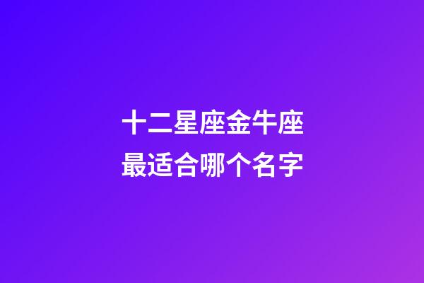 十二星座金牛座最适合哪个名字-第1张-星座运势-玄机派