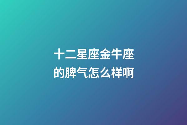 十二星座金牛座的脾气怎么样啊-第1张-星座运势-玄机派