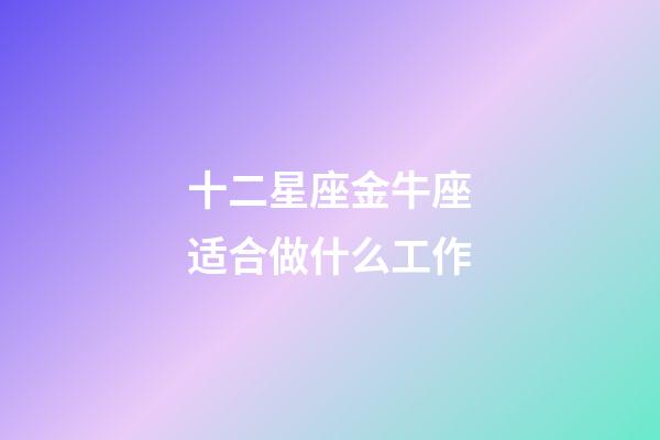十二星座金牛座适合做什么工作-第1张-星座运势-玄机派