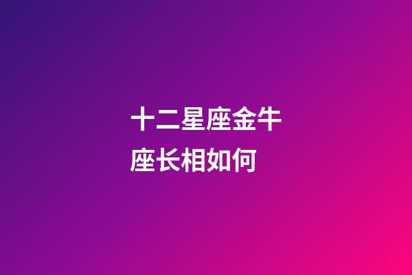 十二星座金牛座长相如何-第1张-星座运势-玄机派