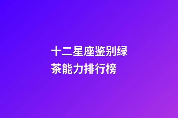 十二星座鉴别绿茶能力排行榜-第1张-星座运势-玄机派