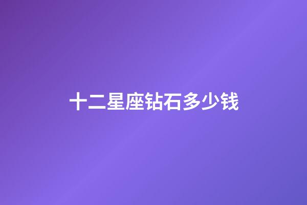 十二星座钻石多少钱-第1张-星座运势-玄机派