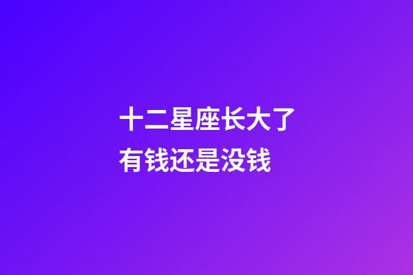 十二星座长大了有钱还是没钱-第1张-星座运势-玄机派