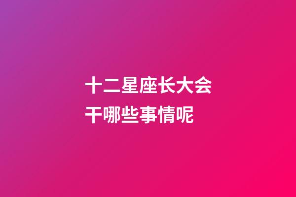 十二星座长大会干哪些事情呢-第1张-星座运势-玄机派