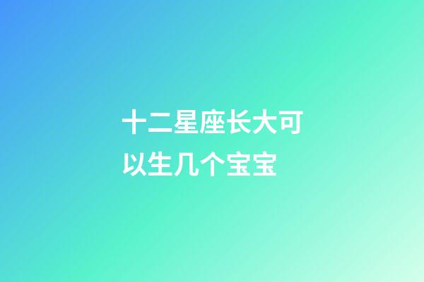 十二星座长大可以生几个宝宝-第1张-星座运势-玄机派