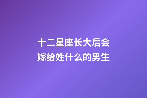 十二星座长大后会嫁给姓什么的男生-第1张-星座运势-玄机派