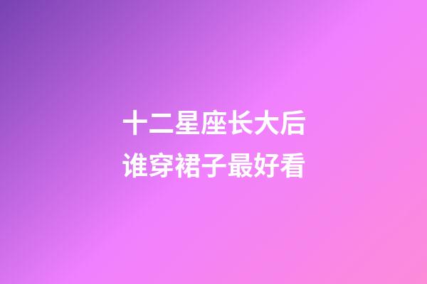 十二星座长大后谁穿裙子最好看-第1张-星座运势-玄机派