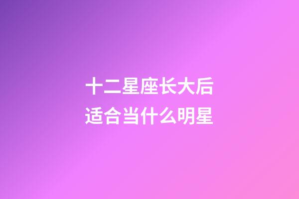 十二星座长大后适合当什么明星-第1张-星座运势-玄机派