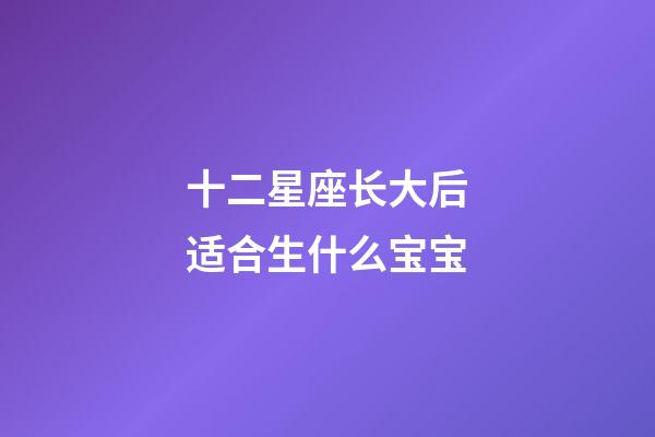 十二星座长大后适合生什么宝宝-第1张-星座运势-玄机派