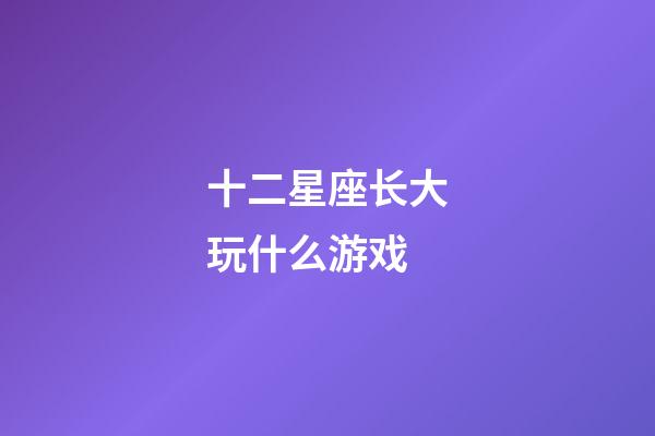 十二星座长大玩什么游戏-第1张-星座运势-玄机派
