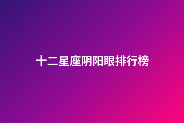 十二星座阴阳眼排行榜-第1张-星座运势-玄机派