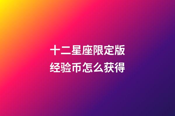 十二星座限定版经验币怎么获得-第1张-星座运势-玄机派