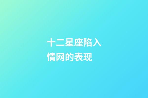 十二星座陷入情网的表现-第1张-星座运势-玄机派
