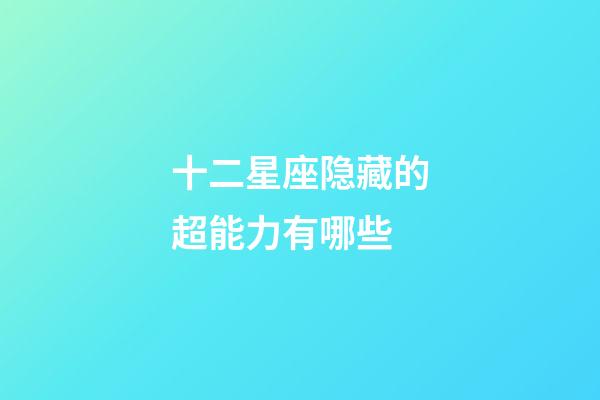 十二星座隐藏的超能力有哪些-第1张-星座运势-玄机派